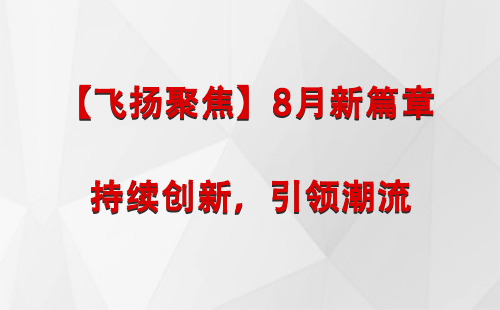 达坂城【飞扬聚焦】8月新篇章 —— 持续创新，引领潮流