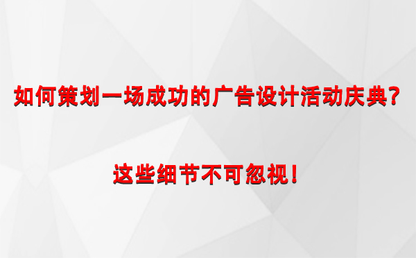 如何策划一场成功的达坂城广告设计达坂城活动庆典？这些细节不可忽视！